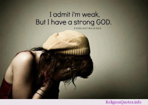 admit I’m weak. But I have a strong God