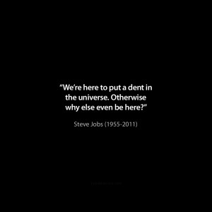 why else even be here?”“Stay hungry, stay foolish”“Change ...