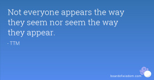 Not everyone appears the way they seem nor seem the way they appear.