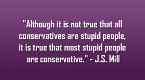 ... it is true that most stupid people are conservative.” – J.S. Mill