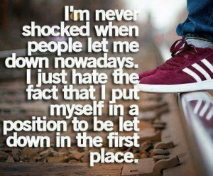 never shocked when people let me down nowadays. I just hate the ...