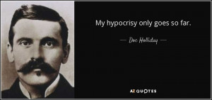 Quotes › Authors › D › Doc Holliday › My hypocrisy only goes ...