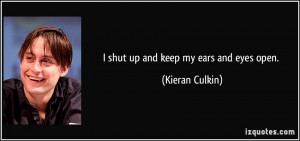shut up and keep my ears and eyes open. - Kieran Culkin