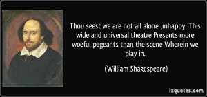 ... woeful pageants than the scene Wherein we play in. - William