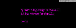 My Heart Is big enough to love ALOT But has NO room for stupidity ...