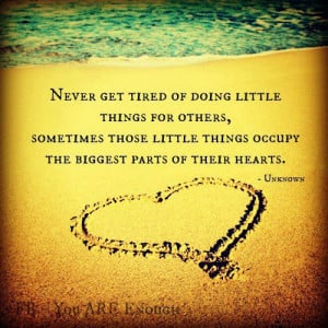 Never get tired of doing little things for others. Sometimes those ...