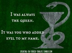 was always the queen. It was you who added evil to my name. Once ...