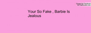 Your So Fake , Barbie Is Jealous Profile Facebook Covers