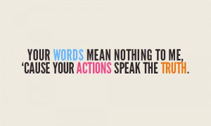 your words mean nothing to me cause your actions speak the truth love ...