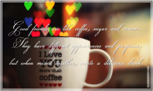 Good Friends Are Like Coffee, Sugar And Cream…