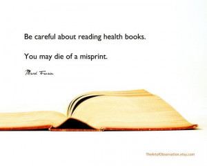 Be careful about reading health books. you may die of a misprint.