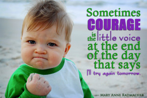 Sometimes courage is the little voice at the end of the day that says ...