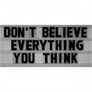 don't believe everything you think