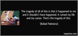 ... ruined my life and my career. That's the tragedy of this. - Rafael
