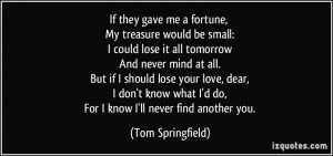 If they gave me a fortune, My treasure would be small: I could lose it ...