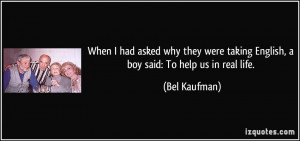 ... taking English, a boy said: To help us in real life. - Bel Kaufman