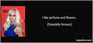 like perfume and flowers. - Donatella Versace