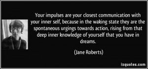 Your impulses are your closest communication with your inner self ...