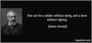 One can be a soldier without dying, and a lover without sighing ...