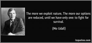 The more we exploit nature, The more our options are reduced, until we ...