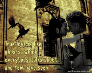 True love is like ghosts, which everybody talks about and few have ...