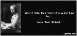 Justice is better than chivalry if we cannot have both. - Alice Stone ...