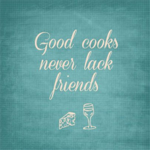 Good cooks never lack friends! :) #quote #cooking #baking