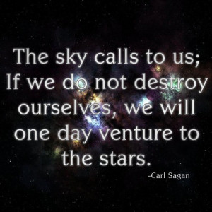 ... If we do not destroy ourselves, we will one day venture to the stars