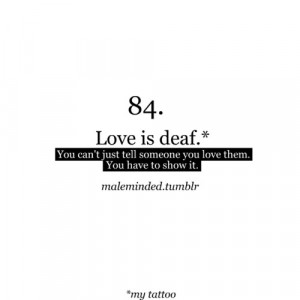 Love is deaf, You can’t just tell someone you love them, You have to ...