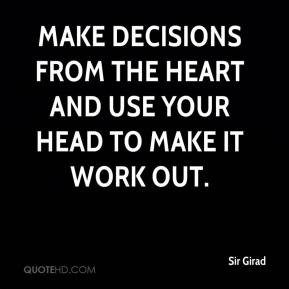Make decisions from the heart and use your head to make it work out.