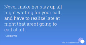 Never make her stay up all night waiting for your call , and have to ...