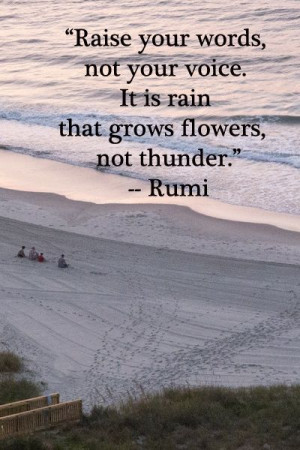... not your voice. It is rain that grows flowers, not thunder.