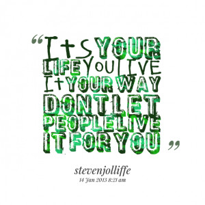 Quotes Picture: its your life you live it your way dont let people ...