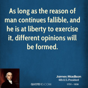 As long as the reason of man continues fallible, and he is at liberty ...