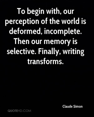 To begin with, our perception of the world is deformed, incomplete ...
