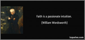 Faith is a passionate intuition. - William Wordsworth