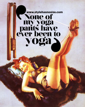 None of my yoga pants have ever been to yoga.’ LOL
