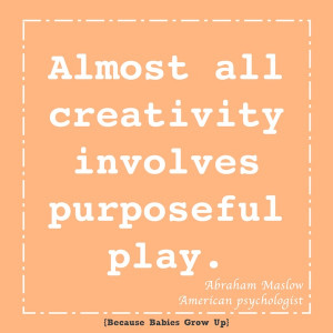 Almost all creativity involves purposeful play-Abraham Maslow