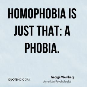 George Weinberg - Homophobia is just that: a phobia.