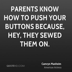 Parents know how to push your buttons because, hey, they sewed them on ...