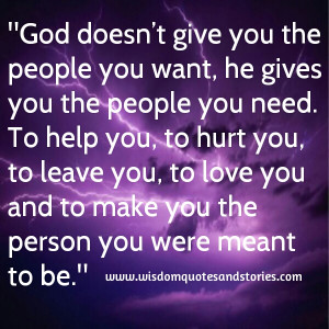 you the people you want, he gives you the people you need. To help you ...