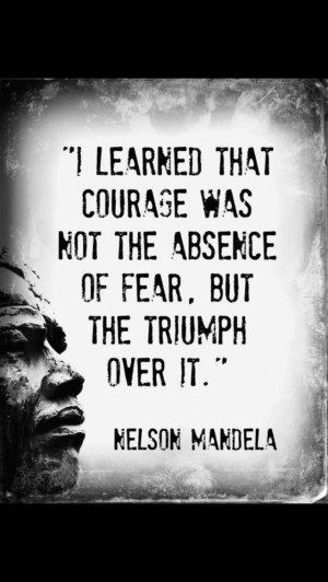 ... the absence of fear, but the triumph over it.