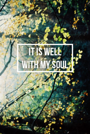 ... to say. It is well, it is well, with my soul. ~Such a beautiful hymn