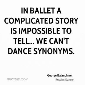George Balanchine - In ballet a complicated story is impossible to ...