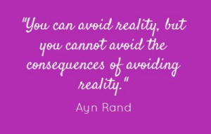 but you cannot avoid the consequences of avoiding reality. -- Ayn Rand ...