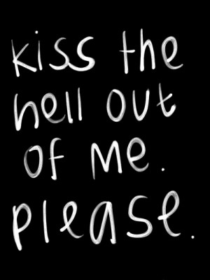 http://quotespictures.com/kiss-the-hell-out-of-me-please-love-quote/
