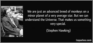We are just an advanced breed of monkeys on a minor planet of a very ...