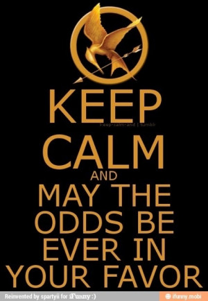Keep Calm and may the odds be ever in your favor...awesome