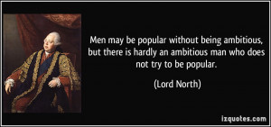 ... hardly an ambitious man who does not try to be popular. - Lord North