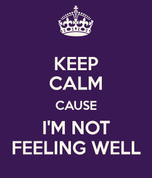 KEEP CALM CAUSE I'M NOT FEELING WELL